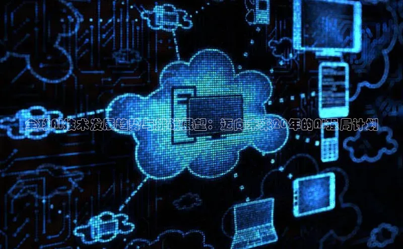 全球AI技术发展趋势与挑战展望：迈向未来20年的AI强局计划