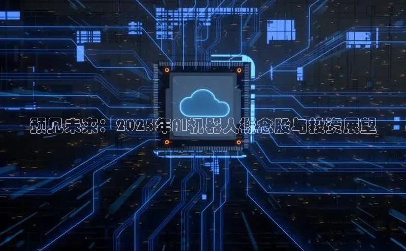 预见未来：2025年AI机器人概念股与投资展望