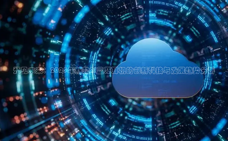 预见未来：2025年新款AI蓝牙耳机的创新科技与发展趋势分析