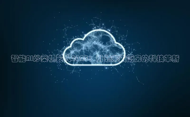 智能AI炒菜机器人2025：引领未来厨房的科技革新