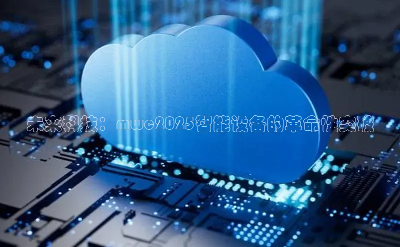 未来科技：mwc2025智能设备的革命性突破