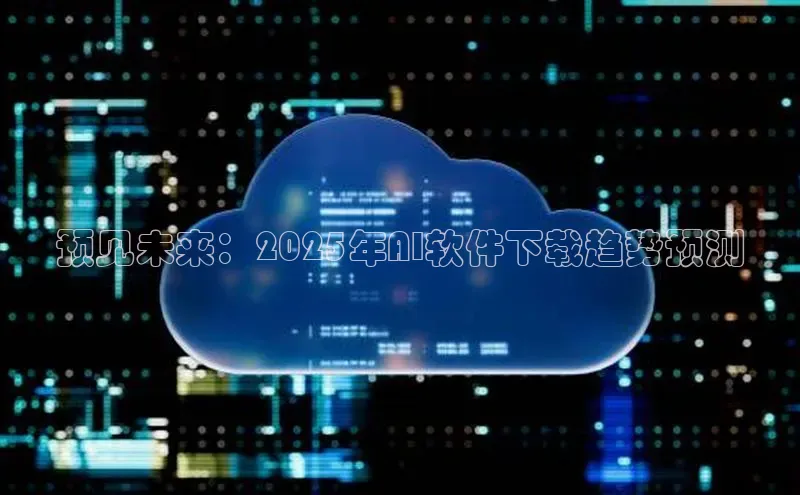 预见未来：2025年AI软件下载趋势预测