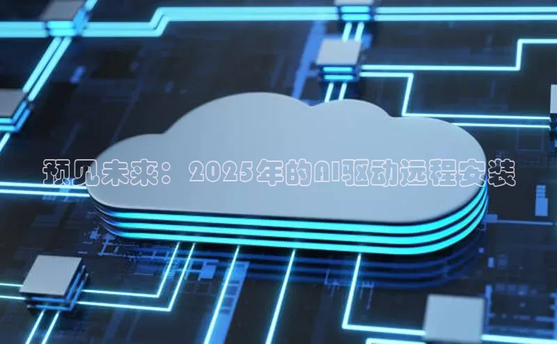预见未来：2025年的AI驱动远程安装