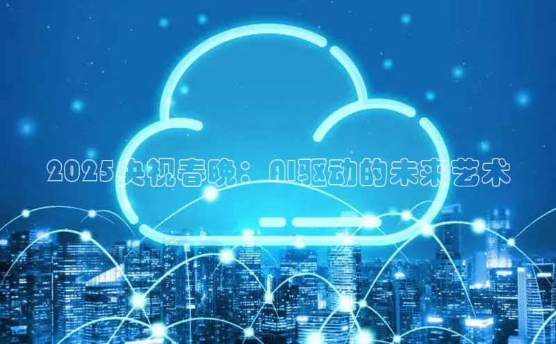 2025央视春晚：AI驱动的未来艺术