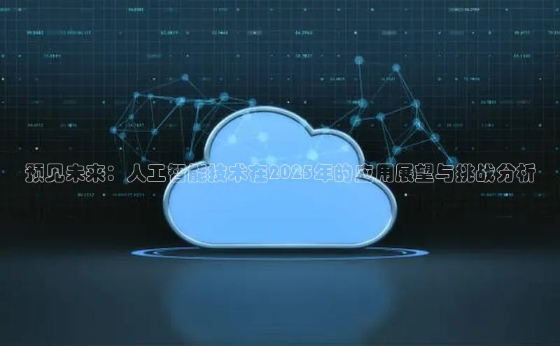 预见未来：人工智能技术在2025年的应用展望与挑战分析