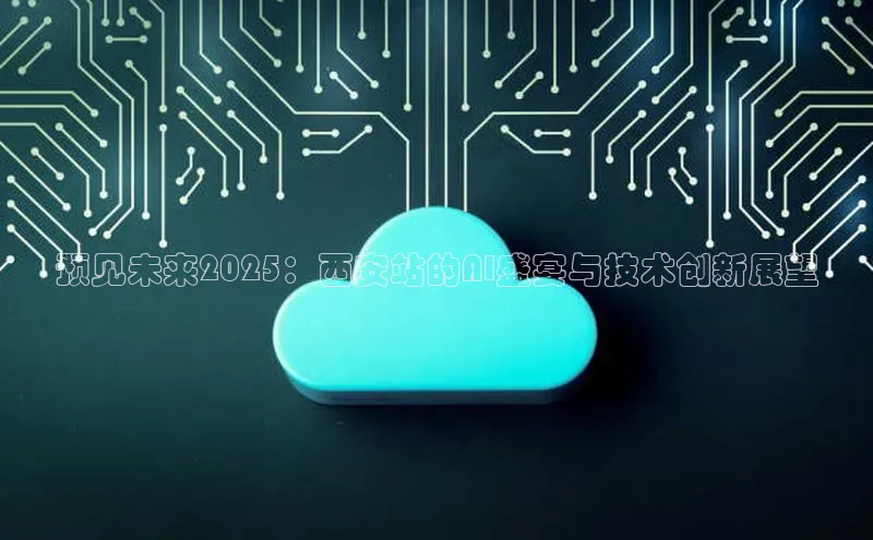 预见未来2025：西安站的AI盛宴与技术创新展望