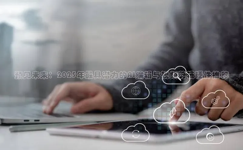 预见未来：2025年最具潜力的AI编辑与视频剪辑硬件推荐