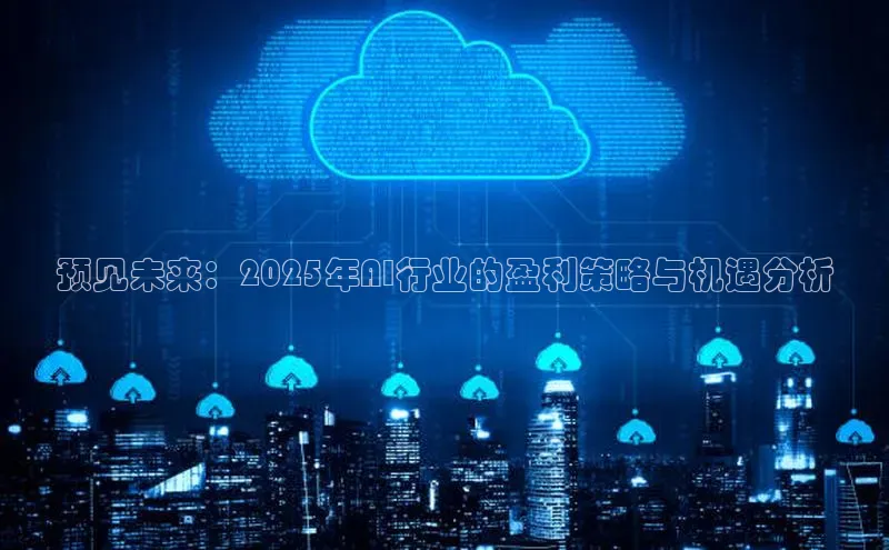 预见未来：2025年AI行业的盈利策略与机遇分析