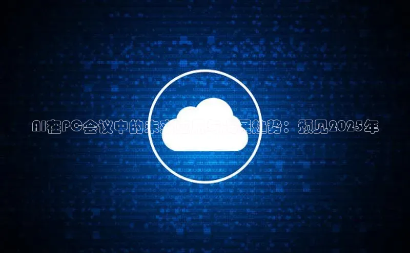 AI在PC会议中的未来应用与发展趋势：预见2025年